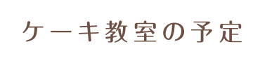 ケーキ教室の予定