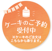 ケーキのご予約受付中 ※ケーキのご注文はこちらから承ります。